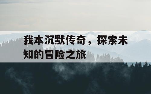 我本沉默传奇,探索未知的冒险之旅 我本沉默传奇,探索未知的冒险之旅