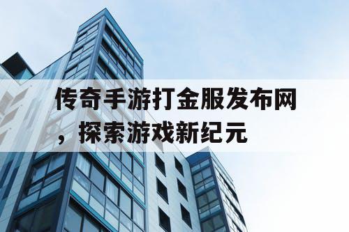 传奇手游打金服发布网,探索游戏新纪元 传奇手游打金服发布网,探索游戏新纪元