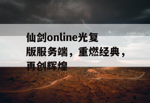 仙剑online光复版服务端，重燃经典，再创辉煌