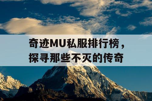 奇迹MU私服排行榜,探寻那些不灭的传奇 奇迹MU私服排行榜,探寻那些不灭的传奇