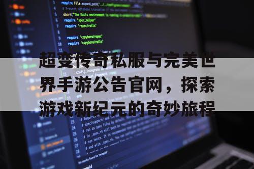 超变传奇私服与完美世界手游公告官网,探索游戏新纪元的奇妙旅程 超变传奇私服与完美世界手游公告官网,探索游戏新纪元的奇妙旅程