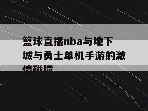 篮球直播nba与地下城与勇士单机手游的激情碰撞 篮球直播nba与地下城与勇士单机手游的激情碰撞