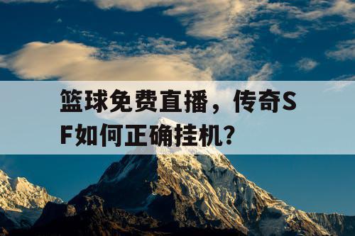 篮球免费直播,传奇SF如何正确挂机? 篮球免费直播,传奇SF如何正确挂机?