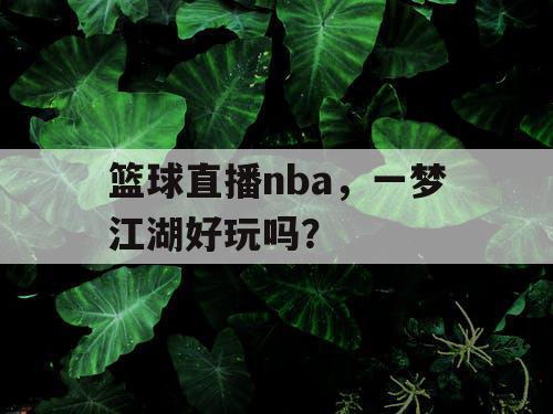 篮球直播nba,一梦江湖好玩吗? 篮球直播nba,一梦江湖好玩吗?