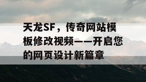 天龙SF,传奇网站模板修改视频——开启您的网页设计新篇章 天龙SF,传奇网站模板修改视频——开启您的网页设计新篇章