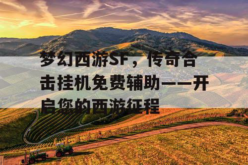 梦幻西游SF,传奇合击挂机免费辅助——开启您的西游征程 梦幻西游SF,传奇合击挂机免费辅助——开启您的西游征程