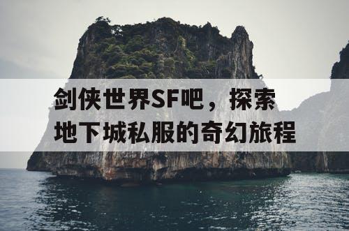 剑侠世界SF吧，探索地下城私服的奇幻旅程