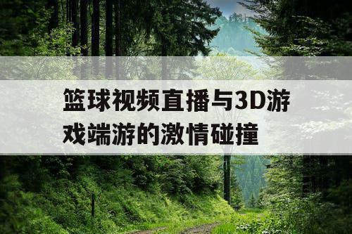 篮球视频直播与3D游戏端游的激情碰撞