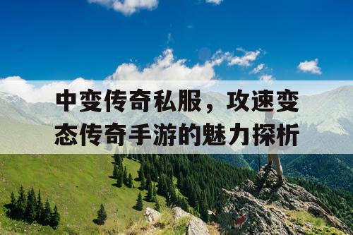 中变传奇私服,攻速变态传奇手游的魅力探析 中变传奇私服,攻速变态传奇手游的魅力探析