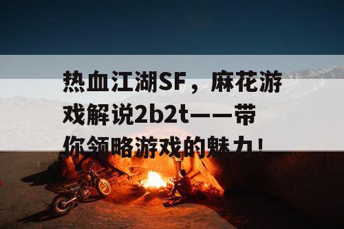 热血江湖SF,麻花游戏解说2b2t——带你领略游戏的魅力! 热血江湖SF,麻花游戏解说2b2t——带你领略游戏的魅力!