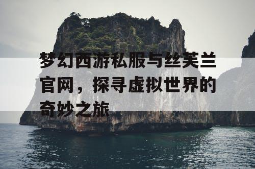 梦幻西游私服与丝芙兰官网，探寻虚拟世界的奇妙之旅