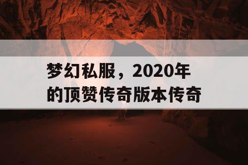 梦幻私服，2020年的顶赞传奇版本传奇