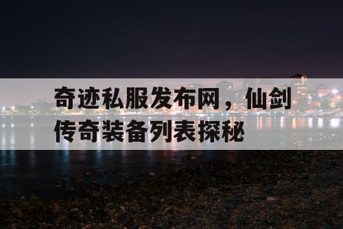 奇迹私服发布网,仙剑传奇装备列表探秘 奇迹私服发布网,仙剑传奇装备列表探秘