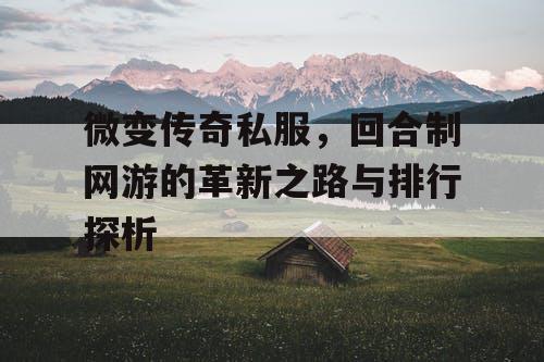 微变传奇私服,回合制网游的革新之路与排行探析 微变传奇私服,回合制网游的革新之路与排行探析