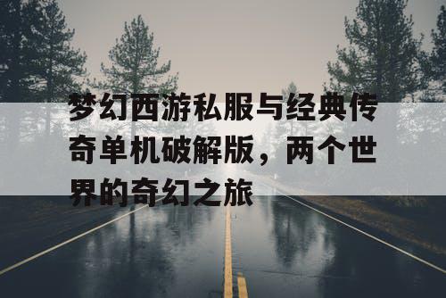 梦幻西游私服与经典传奇单机破解版，两个世界的奇幻之旅