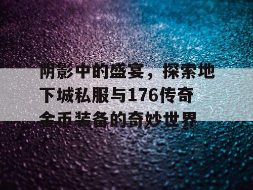 阴影中的盛宴,探索地下城私服与176传奇金币装备的奇妙世界 阴影中的盛宴,探索地下城私服与176传奇金币装备的奇妙世界