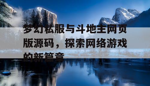 梦幻私服与斗地主网页版源码,探索网络游戏的新篇章 梦幻私服与斗地主网页版源码,探索网络游戏的新篇章