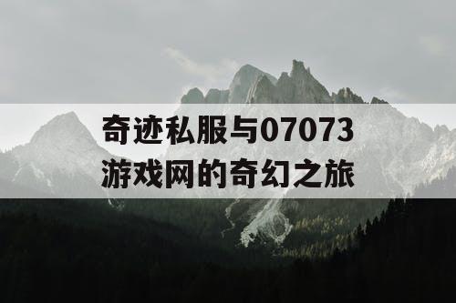 奇迹私服与07073游戏网的奇幻之旅