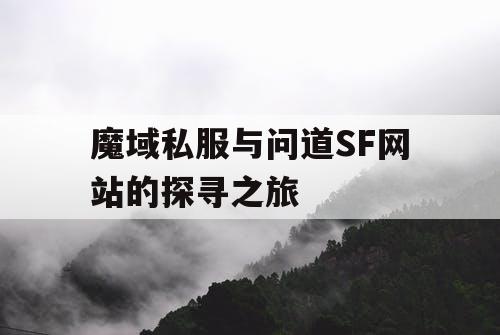 魔域私服与问道SF网站的探寻之旅 魔域私服与问道SF网站的探寻之旅