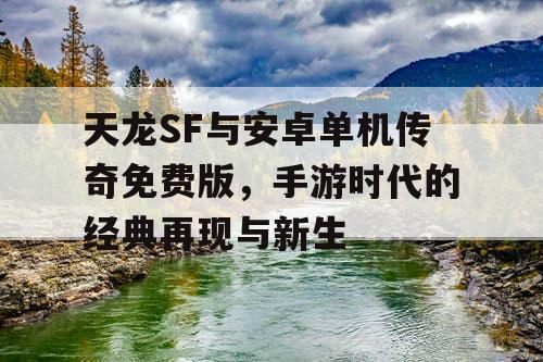 天龙SF与安卓单机传奇免费版,手游时代的经典再现与新生 天龙SF与安卓单机传奇免费版,手游时代的经典再现与新生