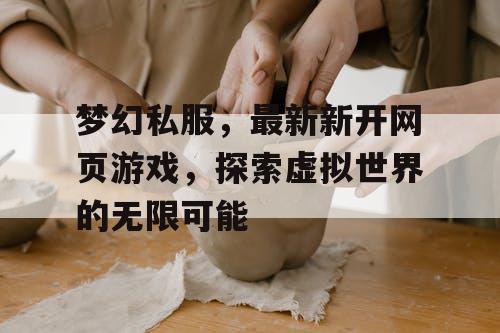 梦幻私服，最新新开网页游戏，探索虚拟世界的无限可能