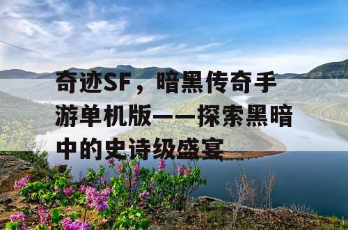 奇迹SF,暗黑传奇手游单机版——探索黑暗中的史诗级盛宴 奇迹SF,暗黑传奇手游单机版——探索黑暗中的史诗级盛宴