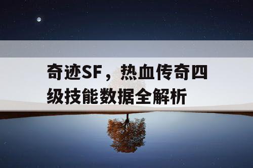 奇迹SF,热血传奇四级技能数据全解析 奇迹SF,热血传奇四级技能数据全解析