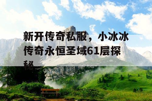 新开传奇私服，小冰冰传奇永恒圣域61层探秘