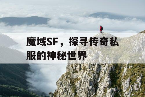 魔域SF,探寻传奇私服的神秘世界 魔域SF,探寻传奇私服的神秘世界