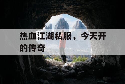热血江湖私服，今天开的传奇