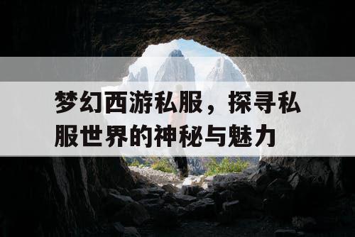 梦幻西游私服，探寻私服世界的神秘与魅力