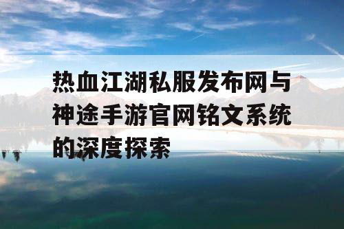 热血江湖私服发布网与神途手游官网铭文系统的深度探索 热血江湖私服发布网与神途手游官网铭文系统的深度探索