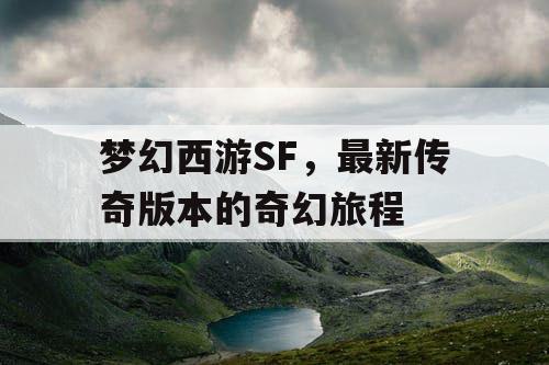 梦幻西游SF,最新传奇版本的奇幻旅程 梦幻西游SF,最新传奇版本的奇幻旅程