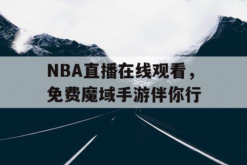 NBA直播在线观看,免费魔域手游伴你行 NBA直播在线观看,免费魔域手游伴你行