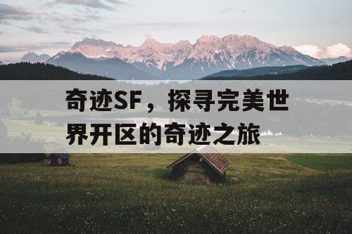 奇迹SF,探寻完美世界开区的奇迹之旅 奇迹SF,探寻完美世界开区的奇迹之旅