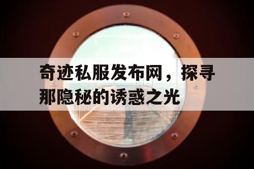 奇迹私服发布网,探寻那隐秘的诱惑之光 奇迹私服发布网,探寻那隐秘的诱惑之光