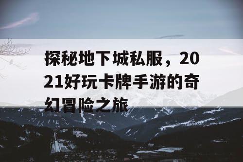 探秘地下城私服,2021好玩卡牌手游的奇幻冒险之旅 探秘地下城私服,2021好玩卡牌手游的奇幻冒险之旅