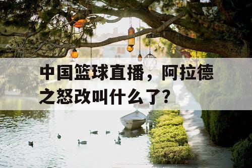 中国篮球直播,阿拉德之怒改叫什么了? 中国篮球直播,阿拉德之怒改叫什么了?