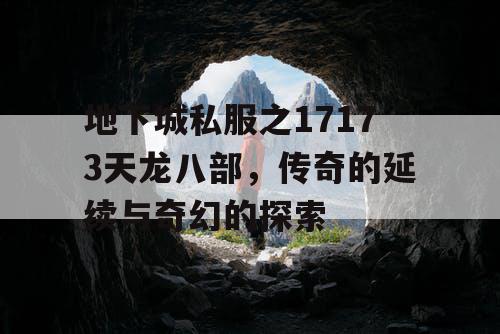 地下城私服之17173天龙八部,传奇的延续与奇幻的探索 地下城私服之17173天龙八部,传奇的延续与奇幻的探索