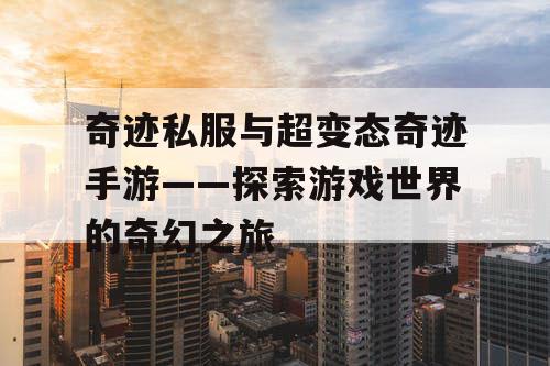 奇迹私服与超变态奇迹手游——探索游戏世界的奇幻之旅