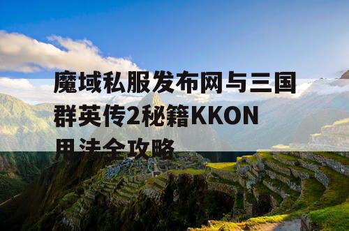 魔域私服发布网与三国群英传2秘籍KKON用法全攻略 魔域私服发布网与三国群英传2秘籍KKON用法全攻略