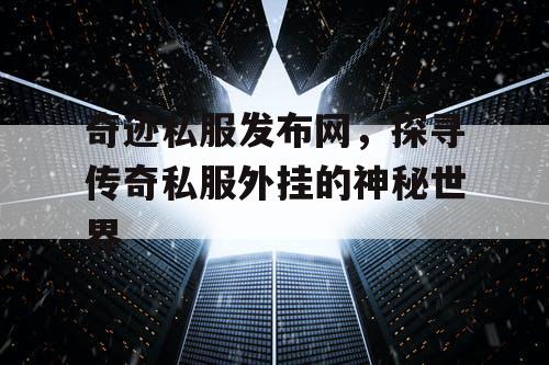 奇迹私服发布网，探寻传奇私服外挂的神秘世界