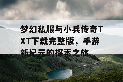 梦幻私服与小兵传奇TXT下载完整版,手游新纪元的探索之旅 梦幻私服与小兵传奇TXT下载完整版,手游新纪元的探索之旅
