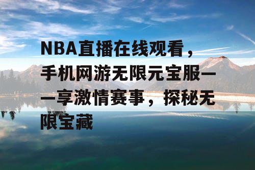 NBA直播在线观看,手机网游无限元宝服——享激情赛事,探秘无限宝藏 NBA直播在线观看,手机网游无限元宝服——享激情赛事,探秘无限宝藏