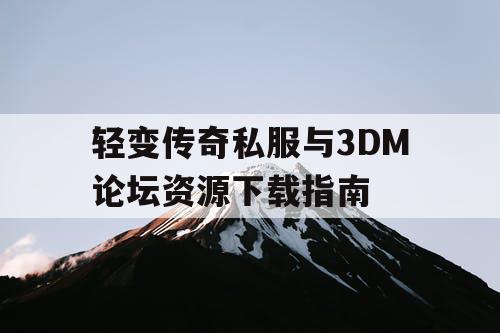 轻变传奇私服与3DM论坛资源下载指南 轻变传奇私服与3DM论坛资源下载指南