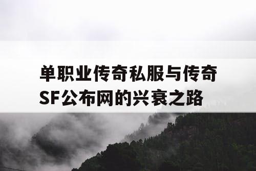 单职业传奇私服与传奇SF公布网的兴衰之路 单职业传奇私服与传奇SF公布网的兴衰之路