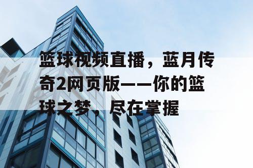 篮球视频直播,蓝月传奇2网页版——你的篮球之梦,尽在掌握 篮球视频直播,蓝月传奇2网页版——你的篮球之梦,尽在掌握