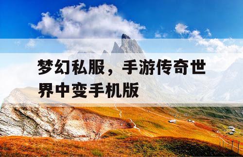 梦幻私服,手游传奇世界中变手机版 梦幻私服,手游传奇世界中变手机版