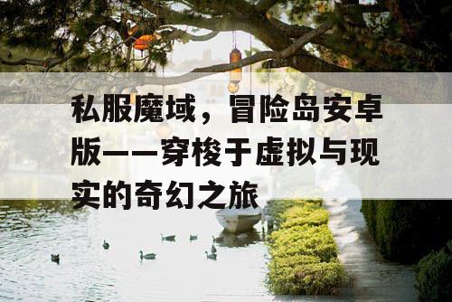 私服魔域,冒险岛安卓版——穿梭于虚拟与现实的奇幻之旅 私服魔域,冒险岛安卓版——穿梭于虚拟与现实的奇幻之旅