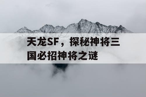 天龙SF,探秘神将三国必招神将之谜 天龙SF,探秘神将三国必招神将之谜